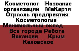 Косметолог › Название организации ­ МаКарти › Отрасль предприятия ­ Косметология › Минимальный оклад ­ 1 - Все города Работа » Вакансии   . Крым,Каховское